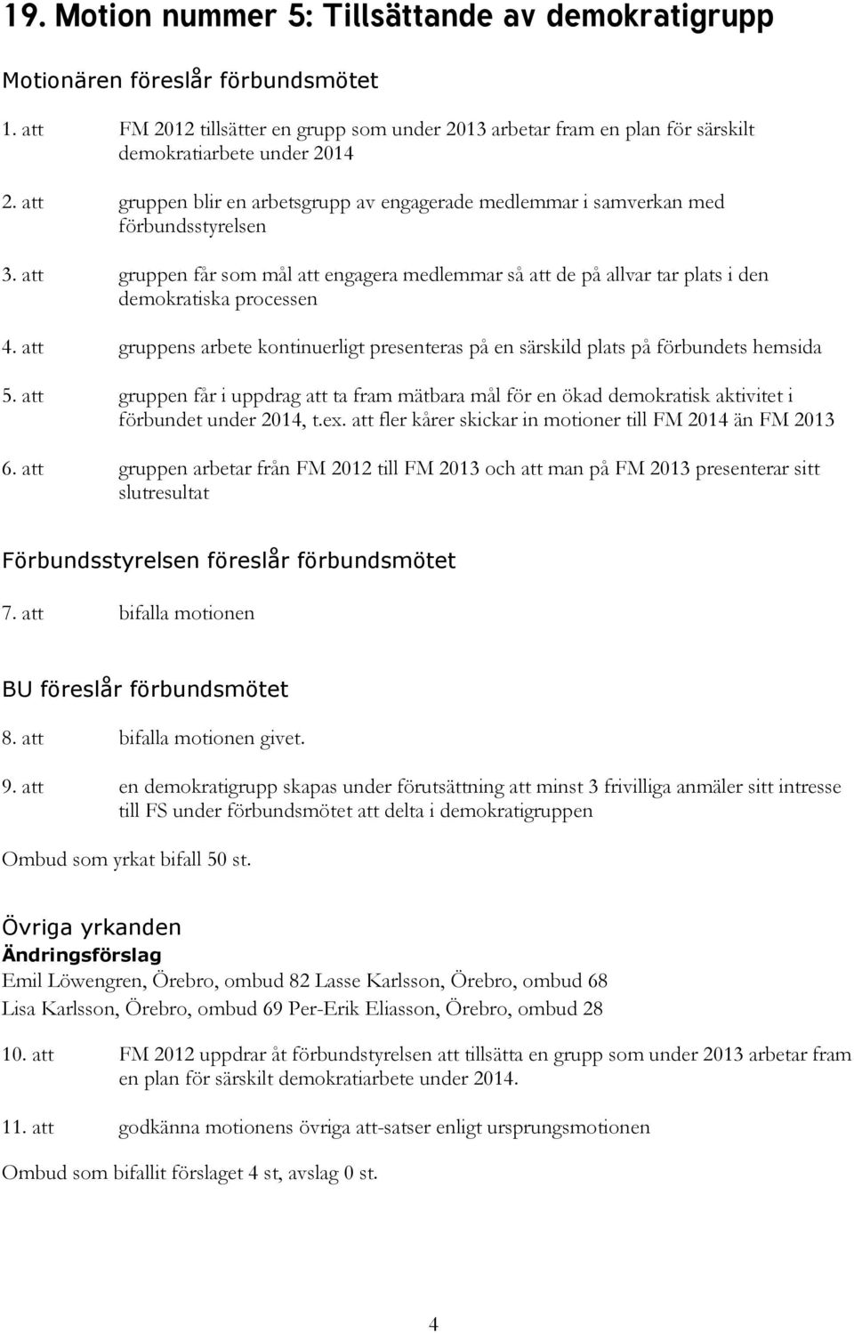 att gruppen får som mål att engagera medlemmar så att de på allvar tar plats i den demokratiska processen 4. att gruppens arbete kontinuerligt presenteras på en särskild plats på förbundets hemsida 5.