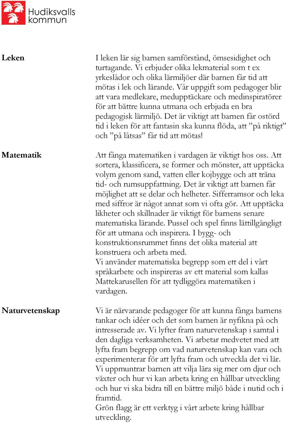 Vår uppgift som pedagoger blir att vara medlekare, medupptäckare och medinspiratörer för att bättre kunna utmana och erbjuda en bra pedagogisk lärmiljö.