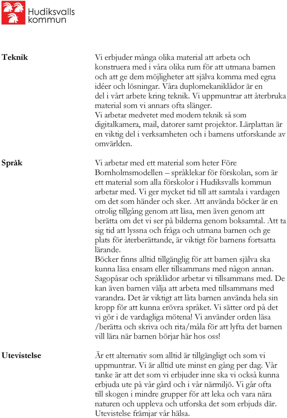 Vi arbetar medvetet med modern teknik så som digitalkamera, mail, datorer samt projektor. Lärplattan är en viktig del i verksamheten och i barnens utforskande av omvärlden.
