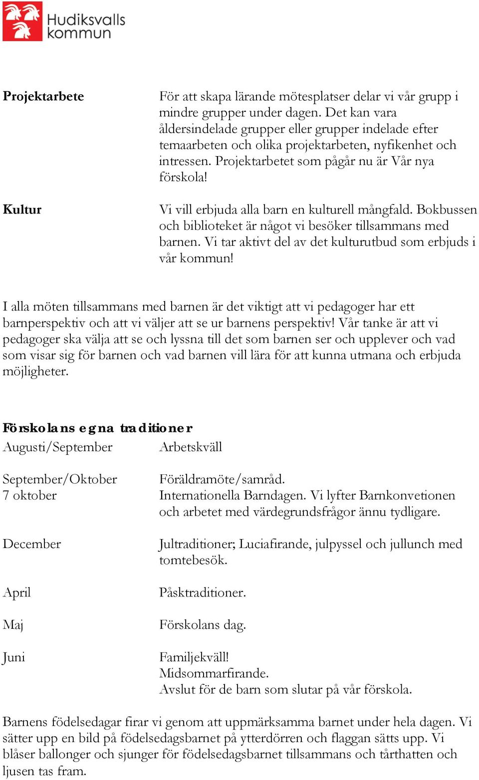 Vi vill erbjuda alla barn en kulturell mångfald. Bokbussen och biblioteket är något vi besöker tillsammans med barnen. Vi tar aktivt del av det kulturutbud som erbjuds i vår kommun!