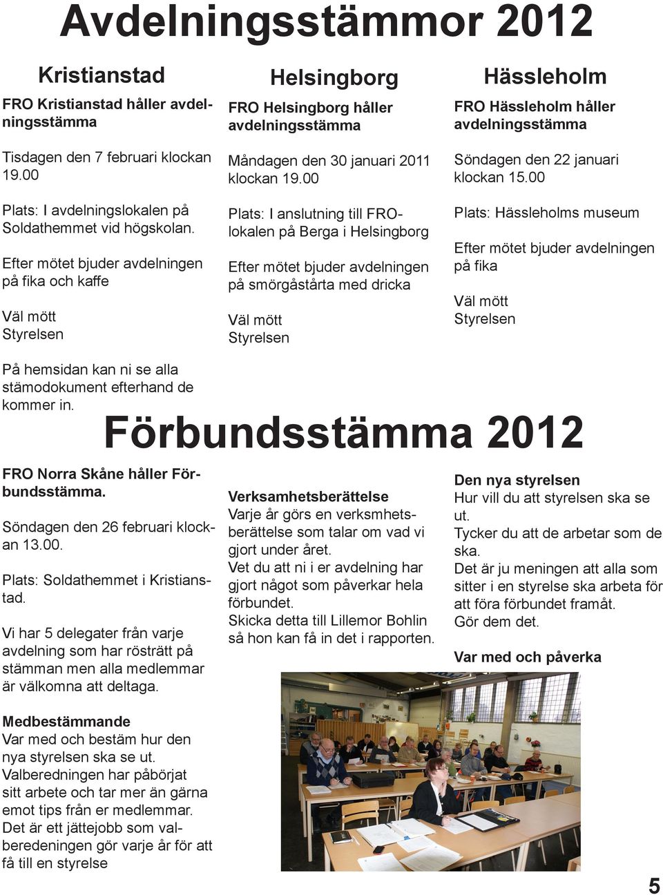 00 Plats: I anslutning till FROlokalen på Berga i Helsingborg Efter mötet bjuder avdelningen på smörgåstårta med dricka Väl mött Styrelsen Söndagen den 22 januari klockan 15.