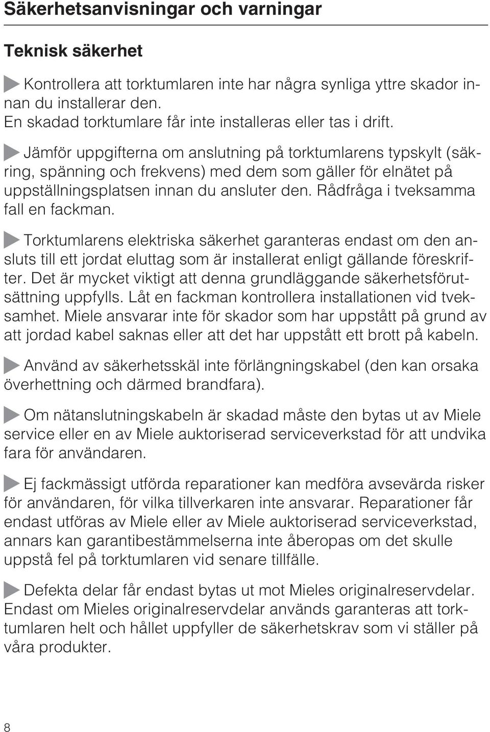 Jämför uppgifterna om anslutning på torktumlarens typskylt (säkring, spänning och frekvens) med dem som gäller för elnätet på uppställningsplatsen innan du ansluter den.