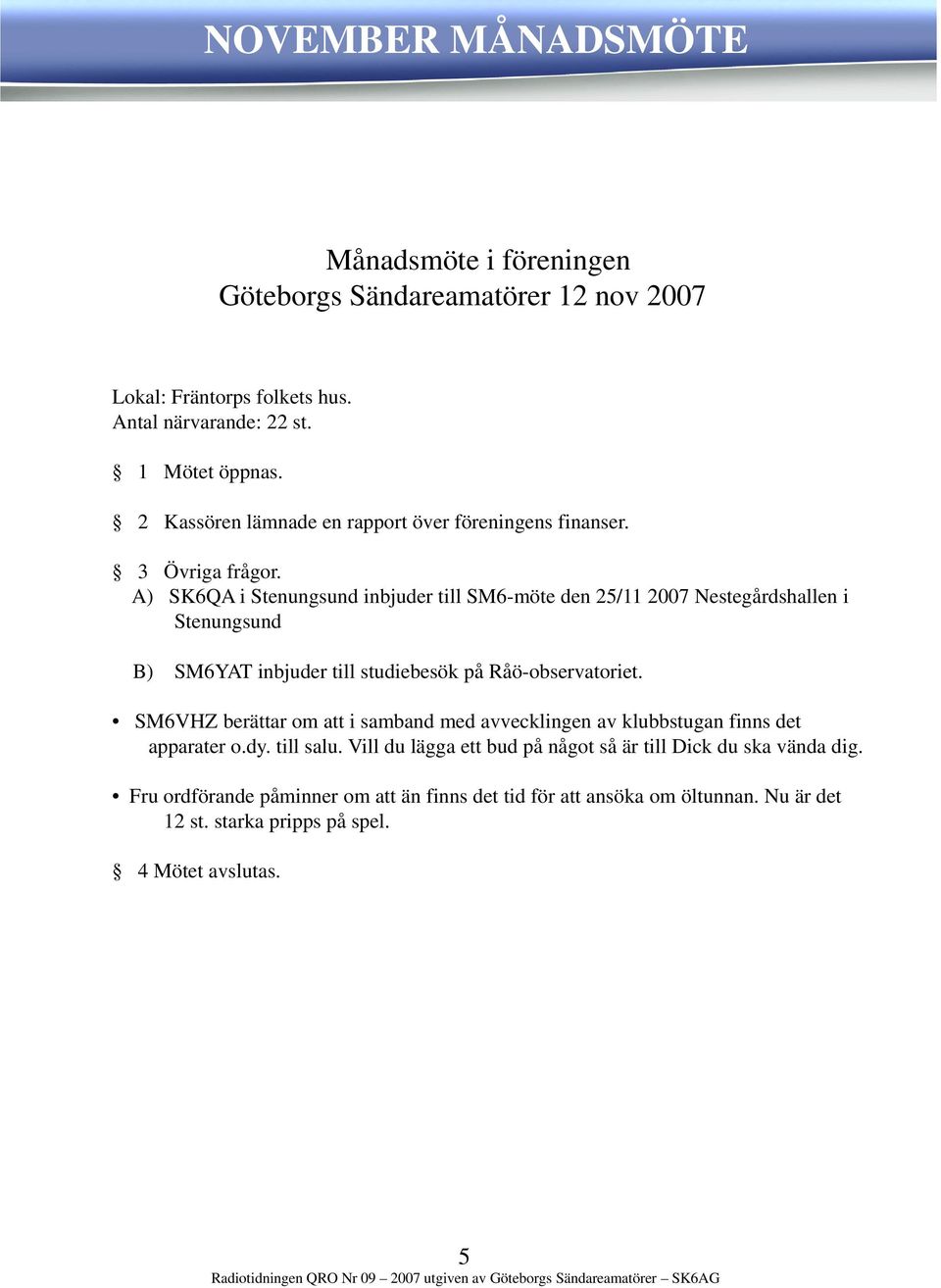 A) SK6QA i Stenungsund inbjuder till SM6-möte den 25/11 2007 Nestegårdshallen i Stenungsund B) SM6YAT inbjuder till studiebesök på Råö-observatoriet.