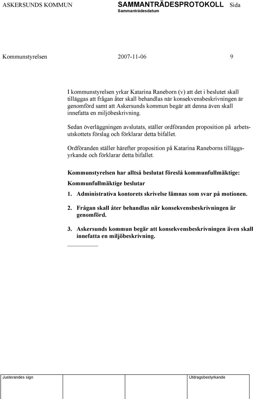 Ordföranden ställer härefter proposition på Katarina Raneborns tilläggsyrkande och förklarar detta bifallet. Kommunstyrelsen har alltså beslutat föreslå kommunfullmäktige: 1.