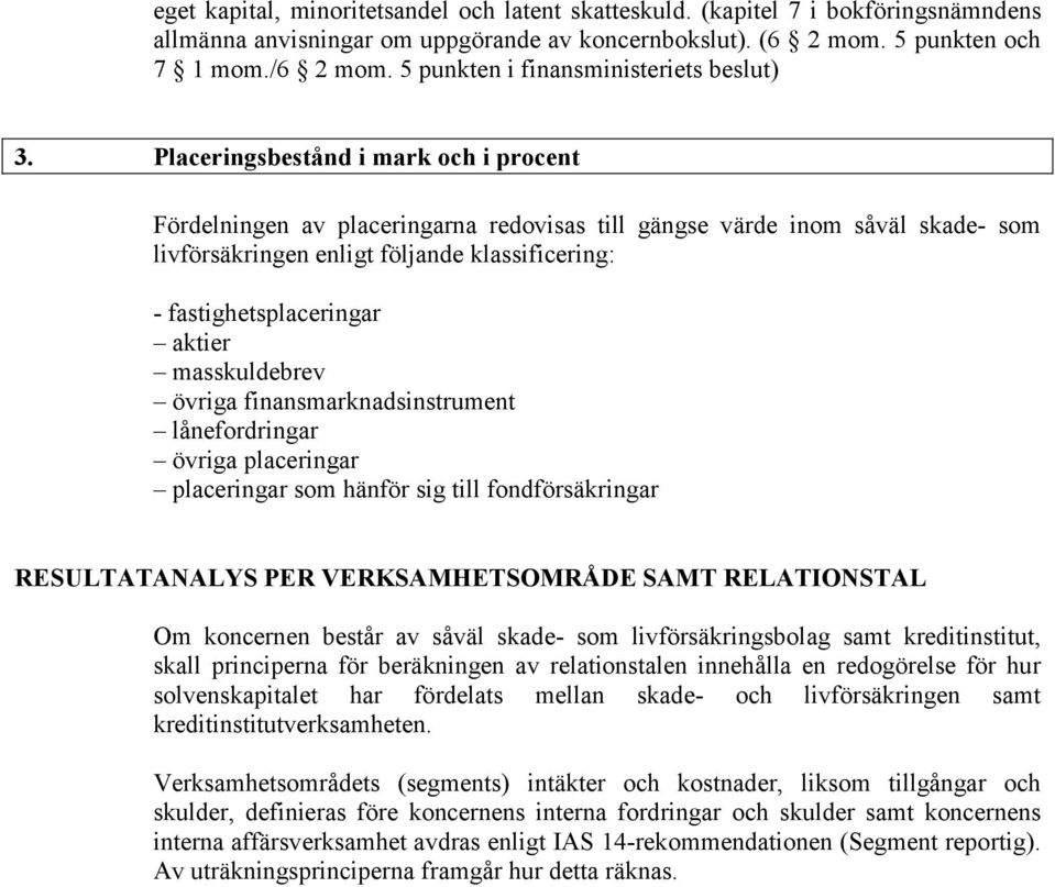 Placeringsbestånd i mark och i procent Fördelningen av placeringarna redovisas till gängse värde inom såväl skade- som livförsäkringen enligt följande klassificering: - fastighetsplaceringar aktier