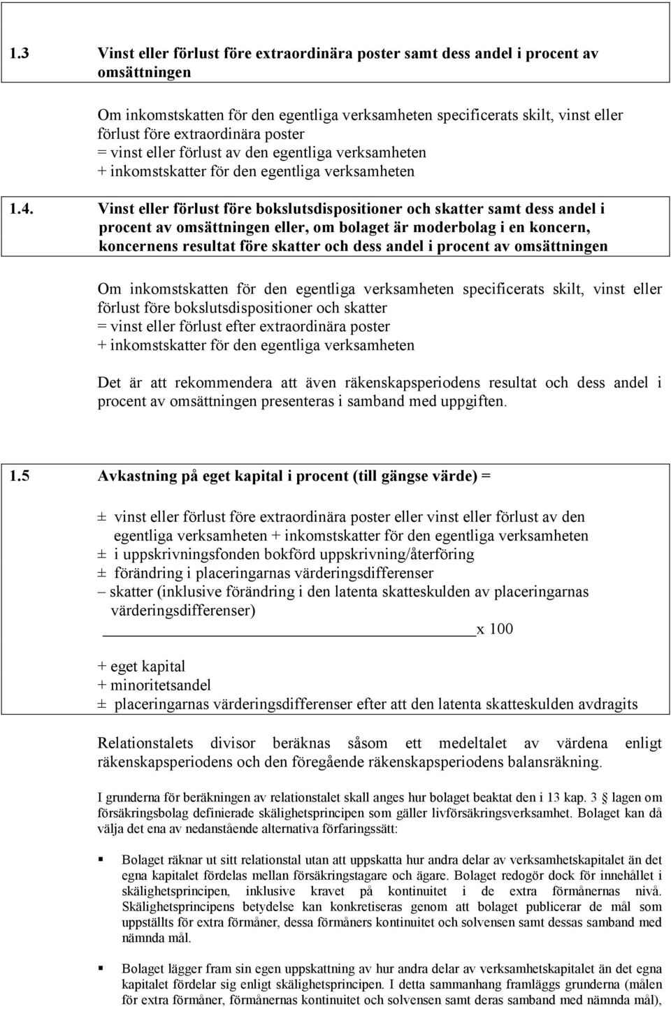 Vinst eller förlust före bokslutsdispositioner och skatter samt dess andel i procent av omsättningen eller, om bolaget är moderbolag i en koncern, koncernens resultat före skatter och dess andel i