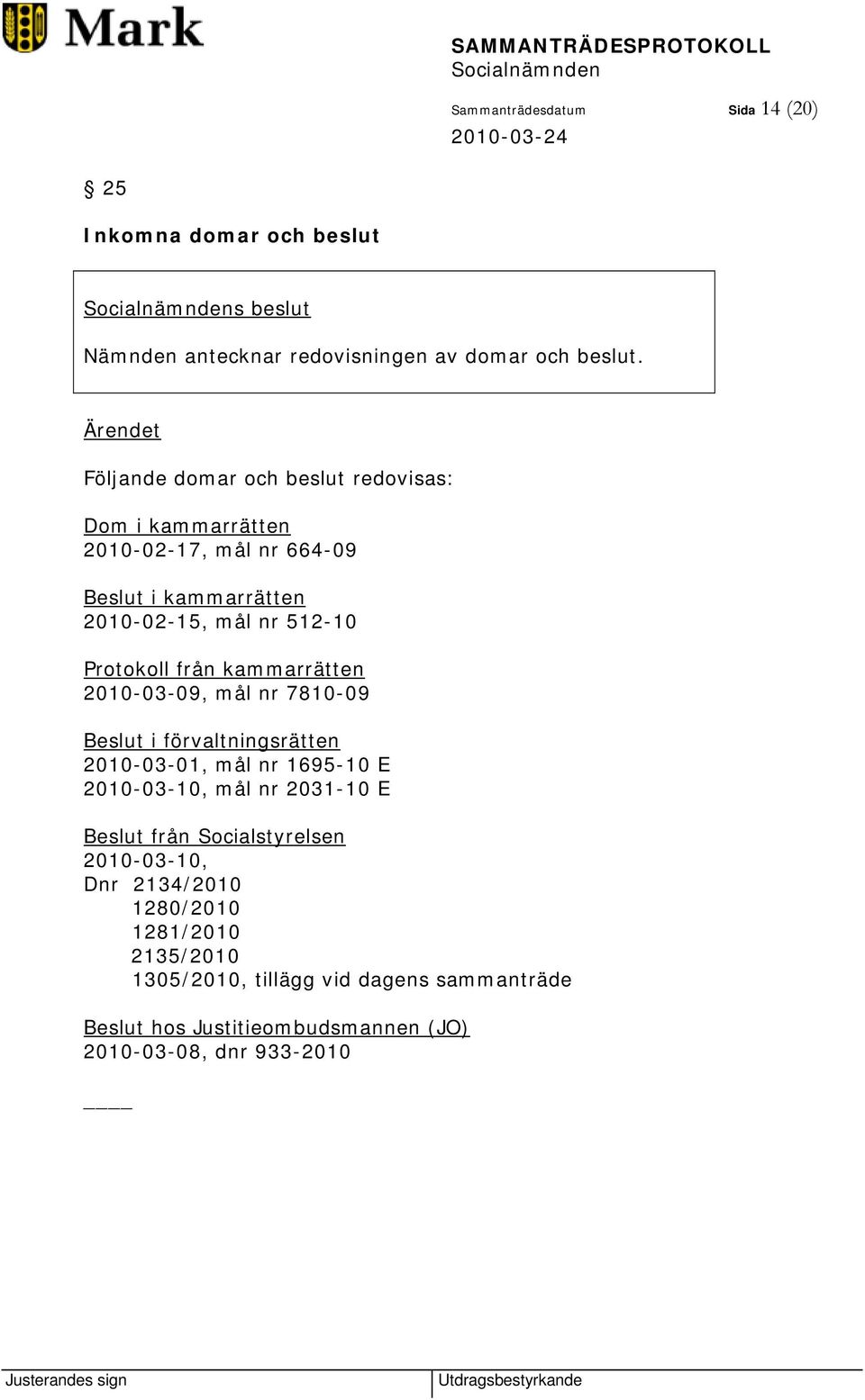 Protokoll från kammarrätten 2010-03-09, mål nr 7810-09 Beslut i förvaltningsrätten 2010-03-01, mål nr 1695-10 E 2010-03-10, mål nr 2031-10 E