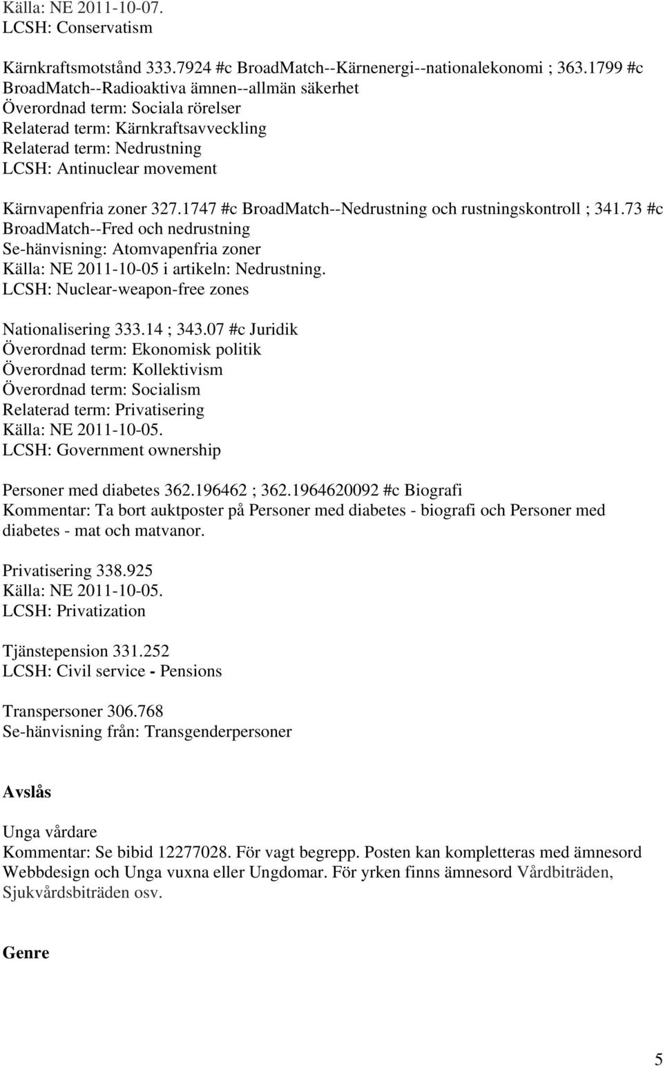 zoner 327.1747 #c BroadMatch--Nedrustning och rustningskontroll ; 341.73 #c BroadMatch--Fred och nedrustning Se-hänvisning: Atomvapenfria zoner Källa: NE 2011-10-05 i artikeln: Nedrustning.