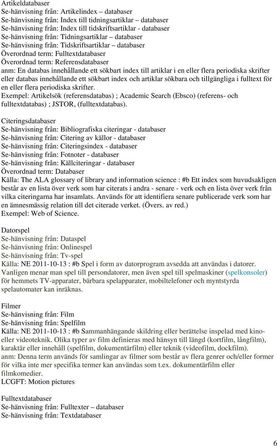 artiklar i en eller flera periodiska skrifter eller databas innehållande ett sökbart index och artiklar sökbara och tillgängliga i fulltext för en eller flera periodiska skrifter.