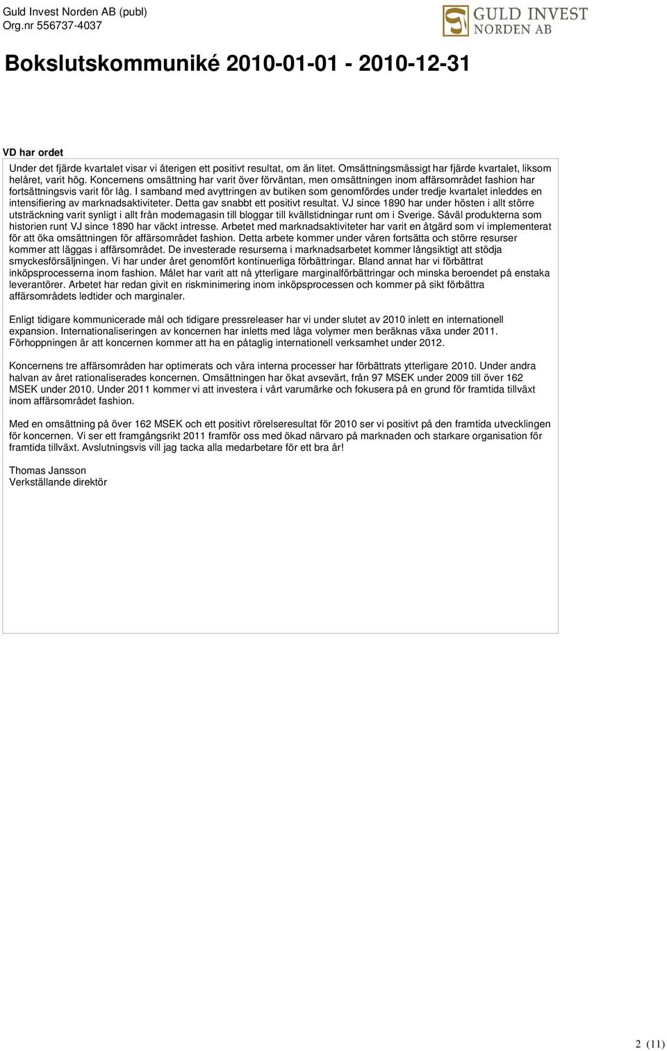 I samband med avyttringen av butiken som genomfördes under tredje kvartalet inleddes en intensifiering av marknadsaktiviteter. Detta gav snabbt ett positivt resultat.
