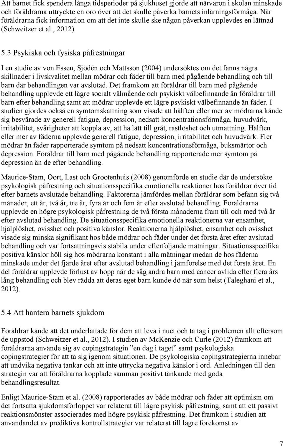 3 Psykiska och fysiska påfrestningar I en studie av von Essen, Sjödén och Mattsson (2004) undersöktes om det fanns några skillnader i livskvalitet mellan mödrar och fäder till barn med pågående