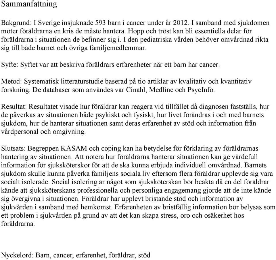Syfte: Syftet var att beskriva föräldrars erfarenheter när ett barn har cancer. Metod: Systematisk litteraturstudie baserad på tio artiklar av kvalitativ och kvantitativ forskning.