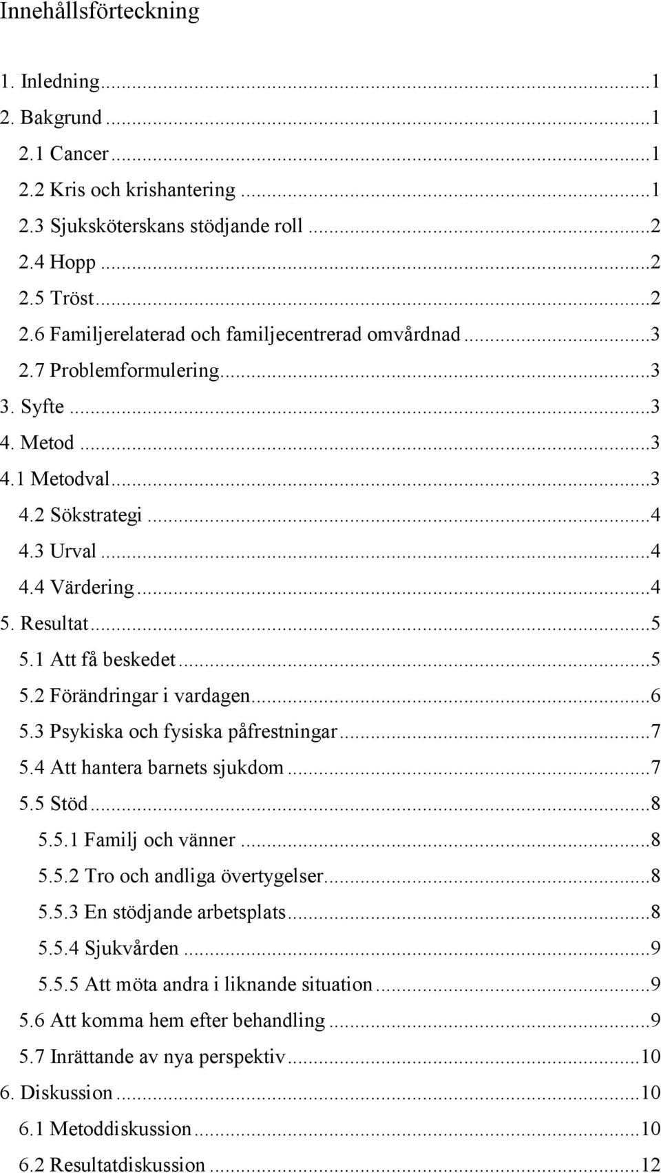 3 Psykiska och fysiska påfrestningar...7 5.4 Att hantera barnets sjukdom...7 5.5 Stöd...8 5.5.1 Familj och vänner...8 5.5.2 Tro och andliga övertygelser...8 5.5.3 En stödjande arbetsplats...8 5.5.4 Sjukvården.