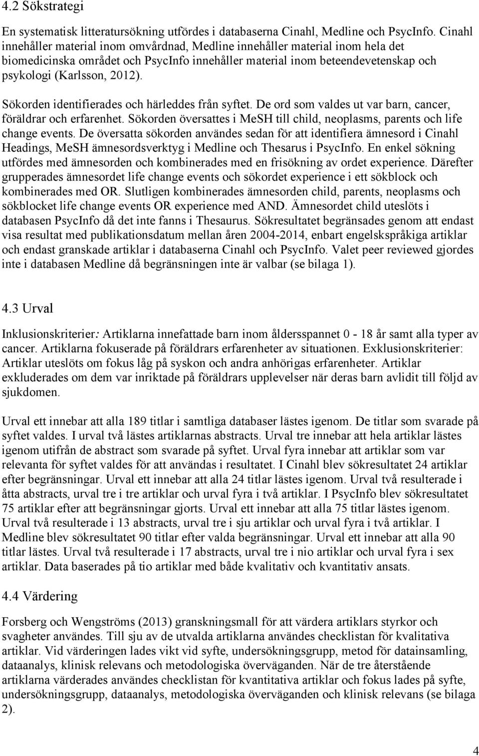Sökorden identifierades och härleddes från syftet. De ord som valdes ut var barn, cancer, föräldrar och erfarenhet. Sökorden översattes i MeSH till child, neoplasms, parents och life change events.
