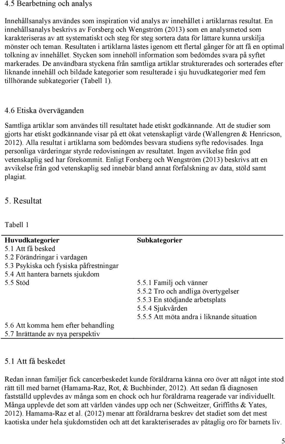 Resultaten i artiklarna lästes igenom ett flertal gånger för att få en optimal tolkning av innehållet. Stycken som innehöll information som bedömdes svara på syftet markerades.