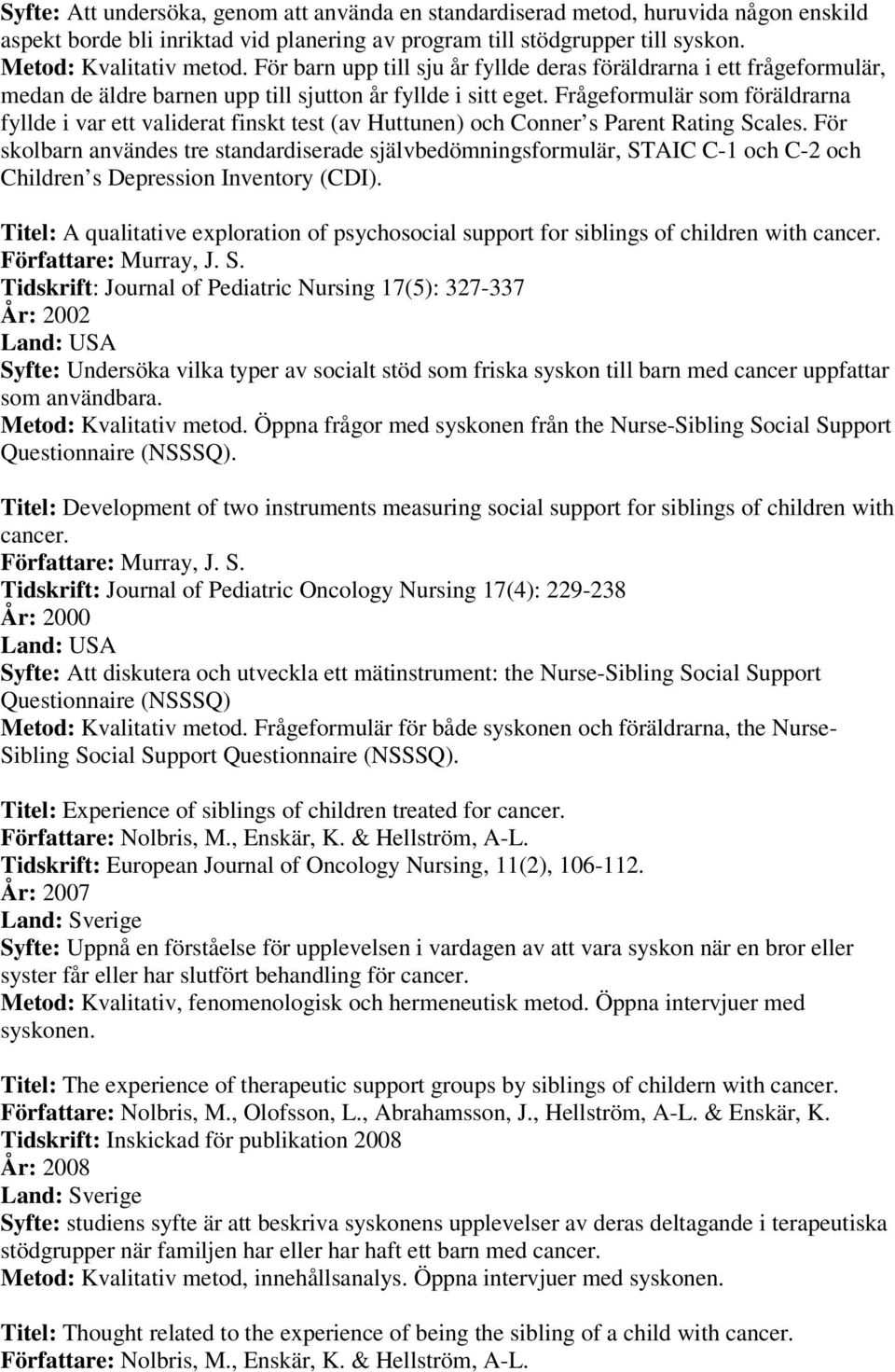 Frågeformulär som föräldrarna fyllde i var ett validerat finskt test (av Huttunen) och Conner s Parent Rating Scales.