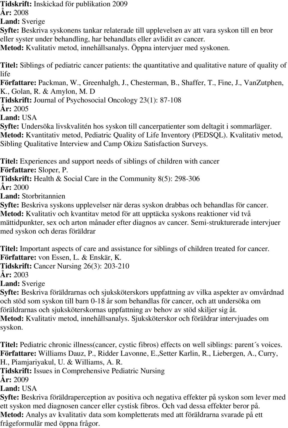 Titel: Siblings of pediatric cancer patients: the quantitative and qualitative nature of quality of life Författare: Packman, W., Greenhalgh, J., Chesterman, B., Shaffer, T., Fine, J., VanZutphen, K.