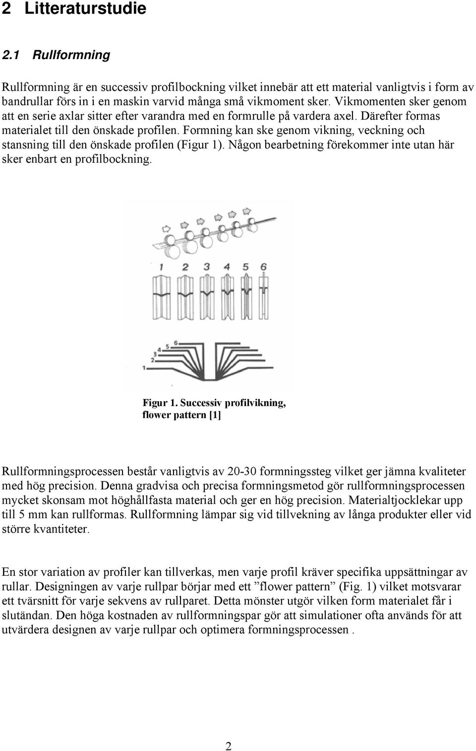 Formning kan ske genom vikning, veckning och stansning till den önskade profilen (Figur 1). Någon bearbetning förekommer inte utan här sker enbart en profilbockning. Figur 1.