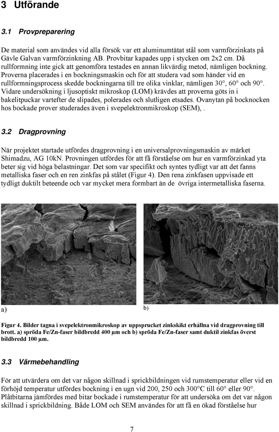 Proverna placerades i en bockningsmaskin och för att studera vad som händer vid en rullformningsprocess skedde bockningarna till tre olika vinklar, nämligen 30, 60 och 90.