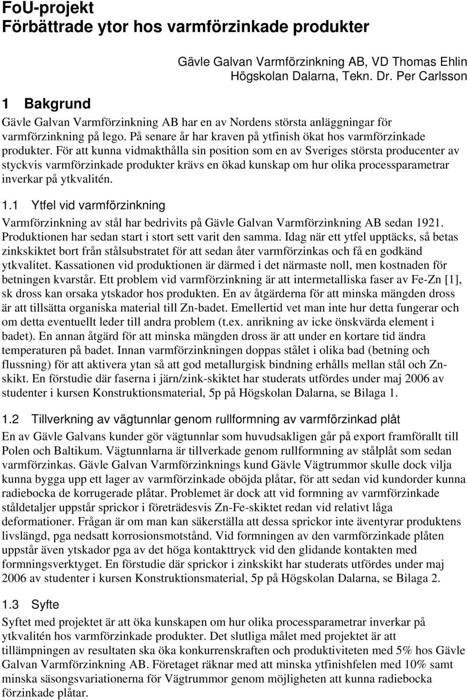 För att kunna vidmakthålla sin position som en av Sveriges största producenter av styckvis varmförzinkade produkter krävs en ökad kunskap om hur olika processparametrar inverkar på ytkvalitén. 1.