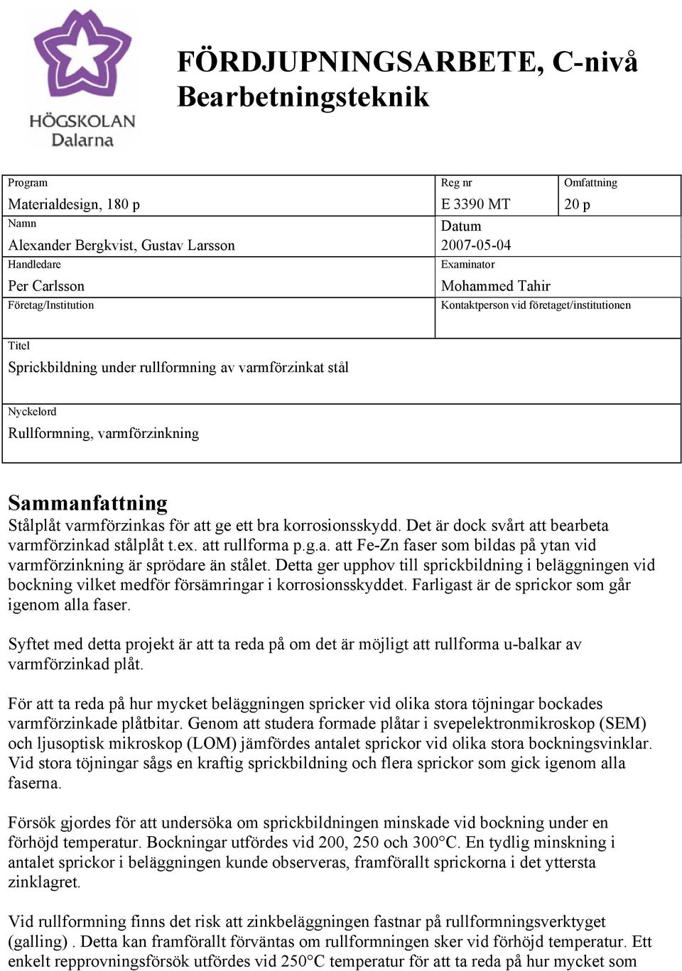Sammanfattning Stålplåt varmförzinkas för att ge ett bra korrosionsskydd. Det är dock svårt att bearbeta varmförzinkad stålplåt t.ex. att rullforma p.g.a. att Fe-Zn faser som bildas på ytan vid varmförzinkning är sprödare än stålet.