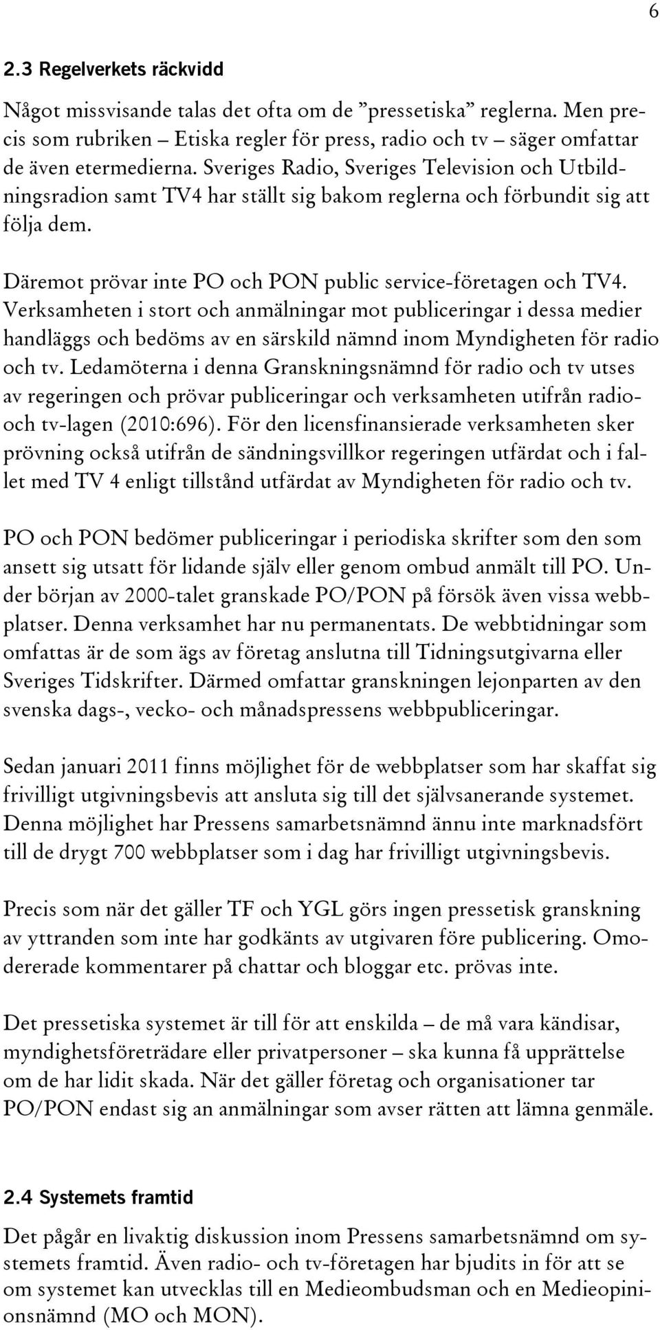 Verksamheten i stort och anmälningar mot publiceringar i dessa medier handläggs och bedöms av en särskild nämnd inom Myndigheten för radio och tv.
