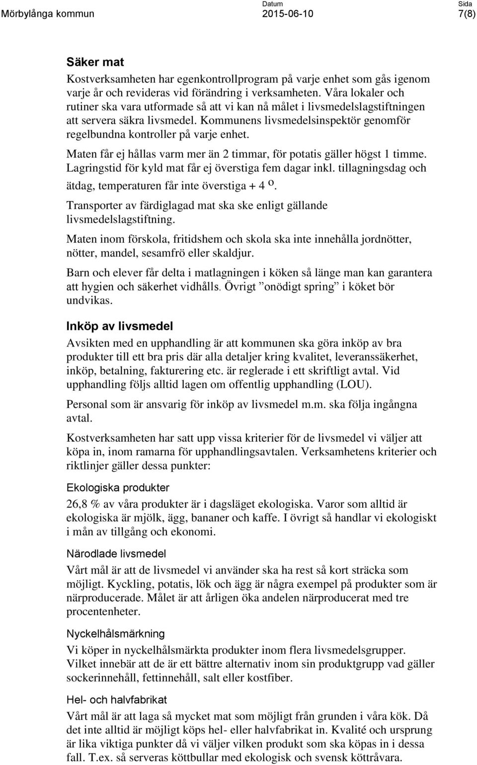 Maten får ej hållas varm mer än 2 timmar, för potatis gäller högst 1 timme. Lagringstid för kyld mat får ej överstiga fem dagar inkl. tillagningsdag och ätdag, temperaturen får inte överstiga + 4 o.