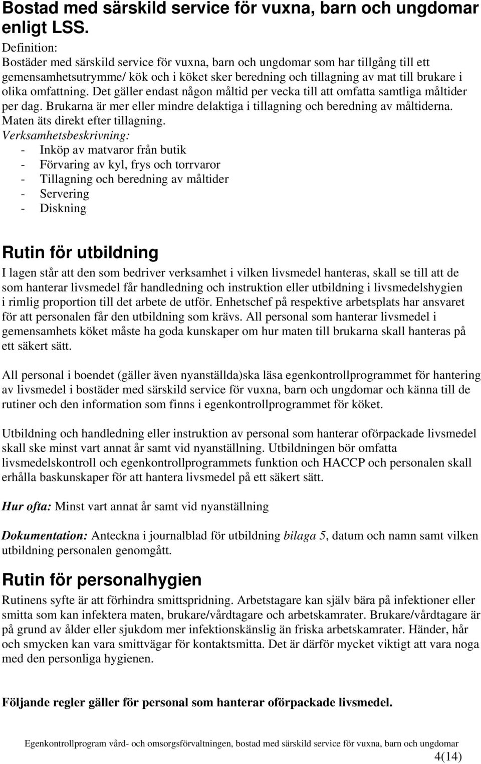 omfattning. Det gäller endast någon måltid per vecka till att omfatta samtliga måltider per dag. Brukarna är mer eller mindre delaktiga i tillagning och beredning av måltiderna.