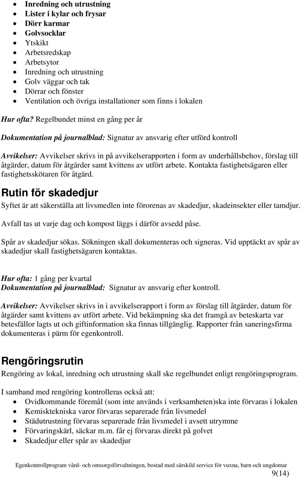 Regelbundet minst en gång per år Dokumentation på journalblad: Signatur av ansvarig efter utförd kontroll Avvikelser: Avvikelser skrivs in på avvikelserapporten i form av underhållsbehov, förslag