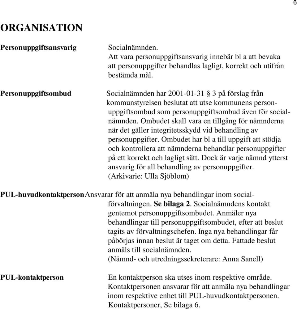 Socialnämnden har 2001-01-31 3 på förslag från kommunstyrelsen beslutat att utse kommunens personuppgiftsombud som personuppgiftsombud även för socialnämnden.