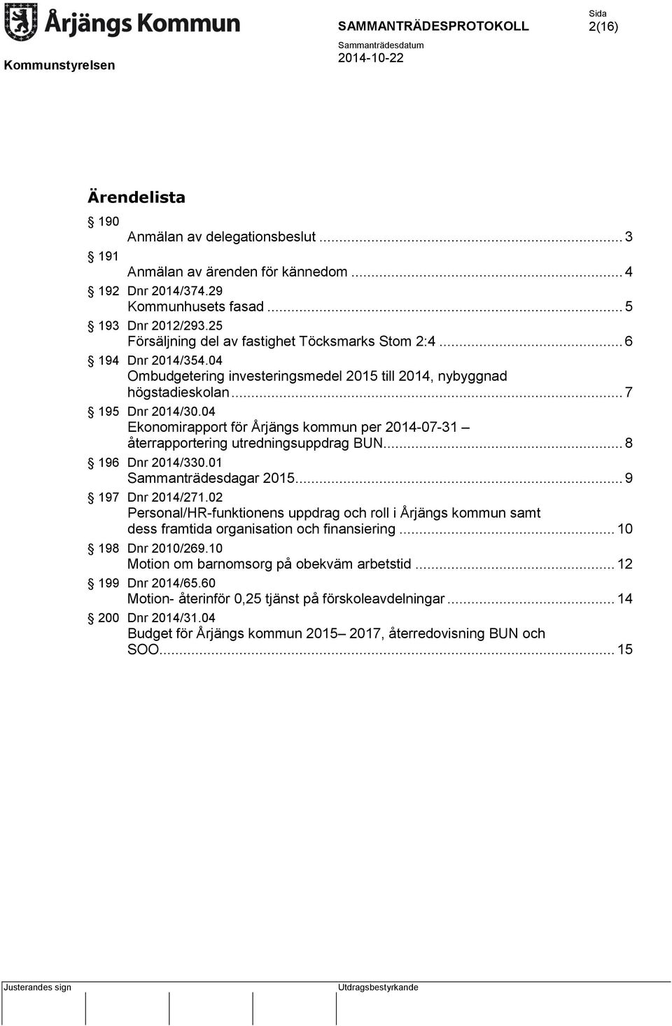 04 Ekonomirapport för Årjängs kommun per 2014-07-31 återrapportering utredningsuppdrag BUN... 8 196 Dnr 2014/330.01 Sammanträdesdagar 2015... 9 197 Dnr 2014/271.