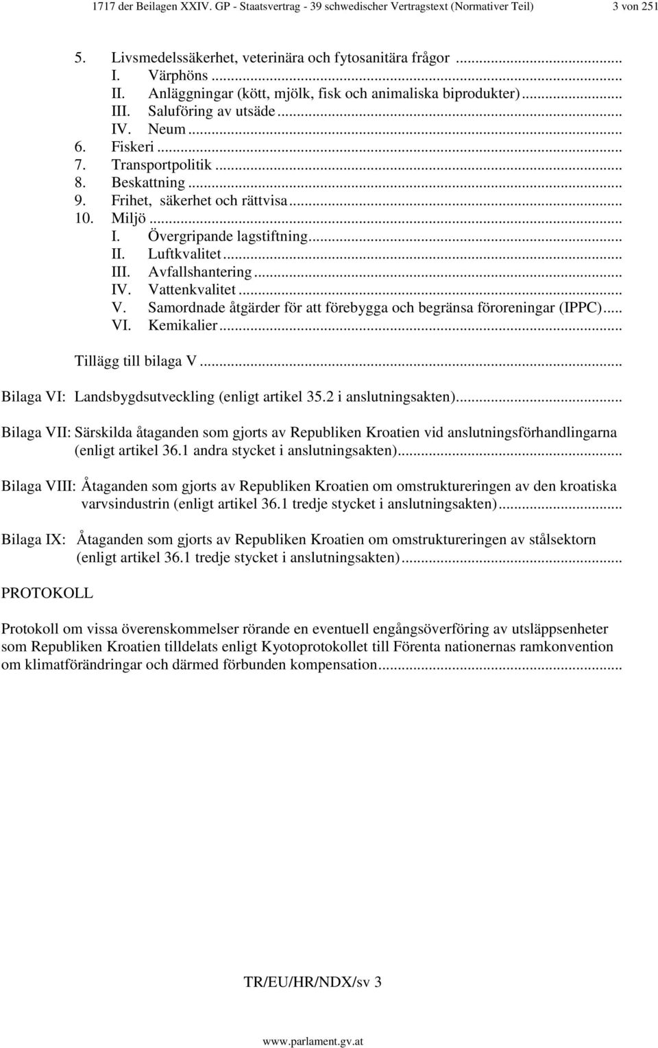 Miljö... I. Övergripande lagstiftning... II. Luftkvalitet... III. Avfallshantering... IV. Vattenkvalitet... V. Samordnade åtgärder för att förebygga och begränsa föroreningar (IPPC)... VI. Kemikalier.