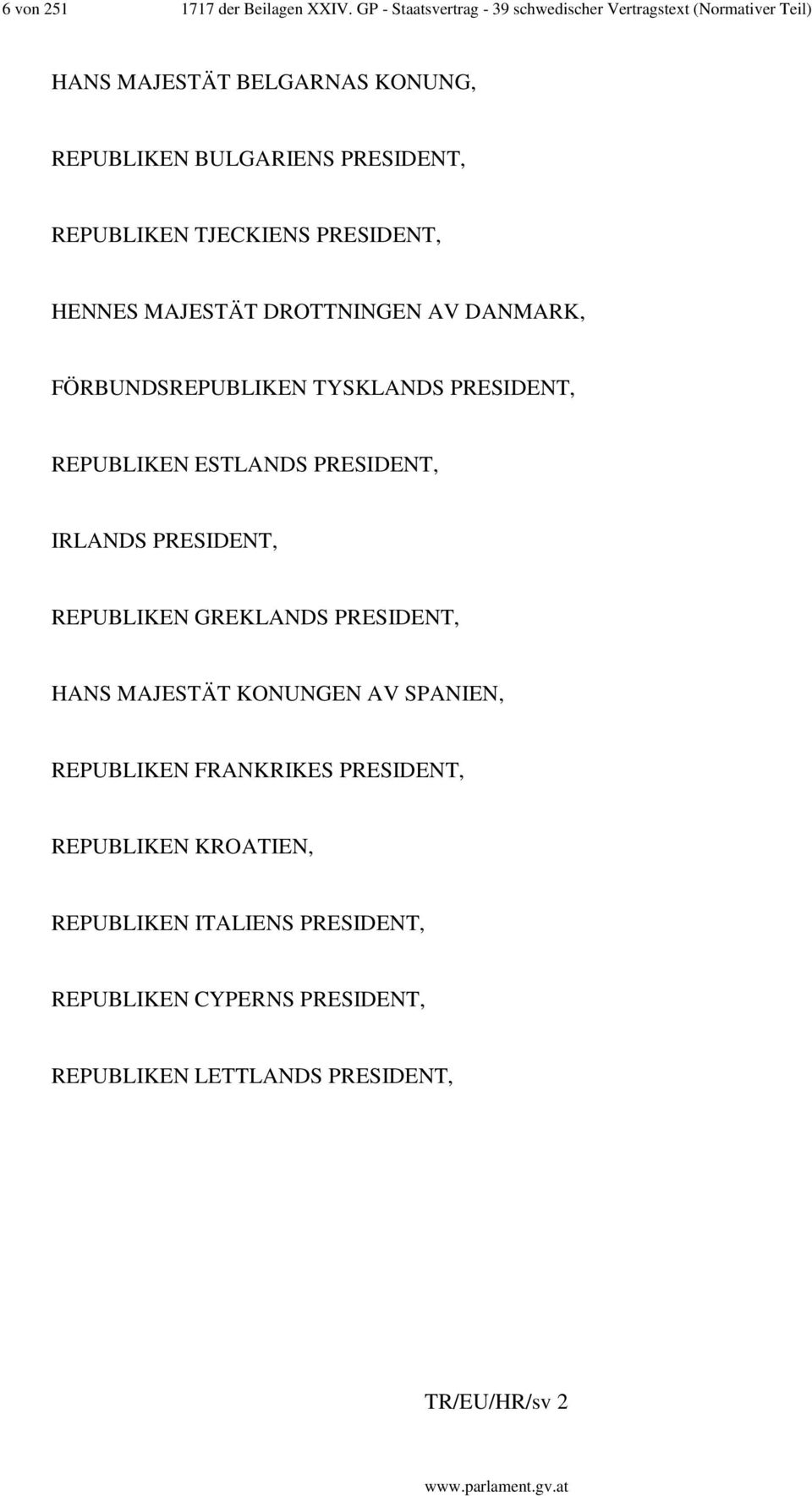 REPUBLIKEN TJECKIENS PRESIDENT, HENNES MAJESTÄT DROTTNINGEN AV DANMARK, FÖRBUNDSREPUBLIKEN TYSKLANDS PRESIDENT, REPUBLIKEN ESTLANDS