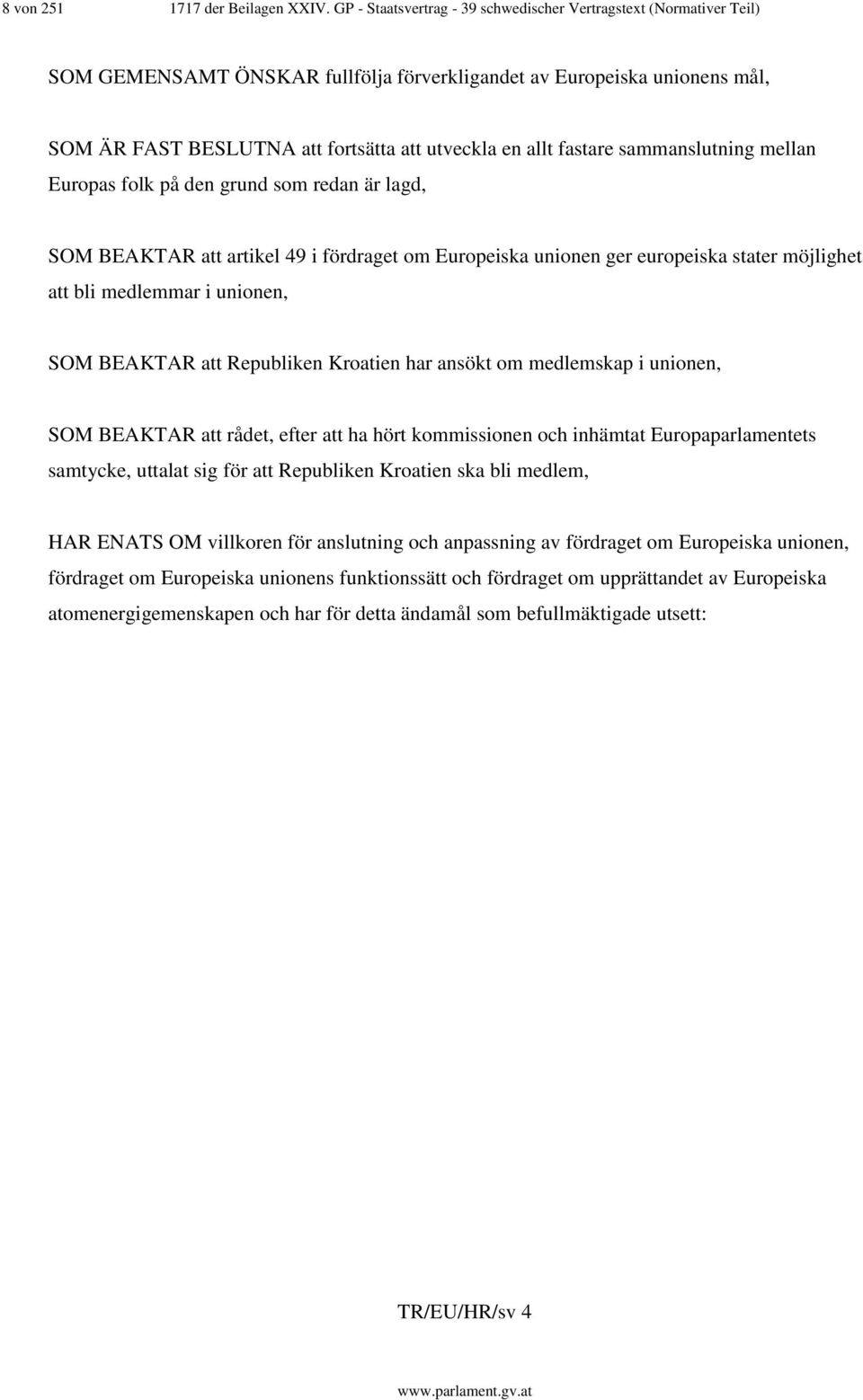 fastare sammanslutning mellan Europas folk på den grund som redan är lagd, SOM BEAKTAR att artikel 49 i fördraget om Europeiska unionen ger europeiska stater möjlighet att bli medlemmar i unionen,