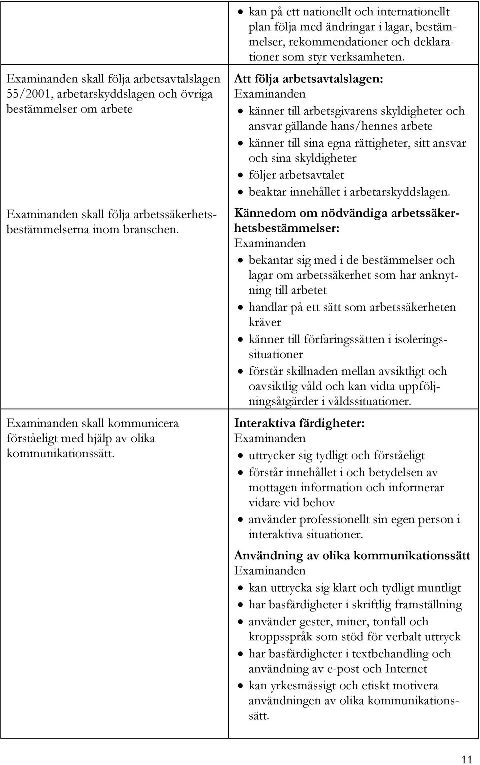 kan på ett nationellt och internationellt plan följa med ändringar i lagar, bestämmelser, rekommendationer och deklarationer som styr verksamheten.