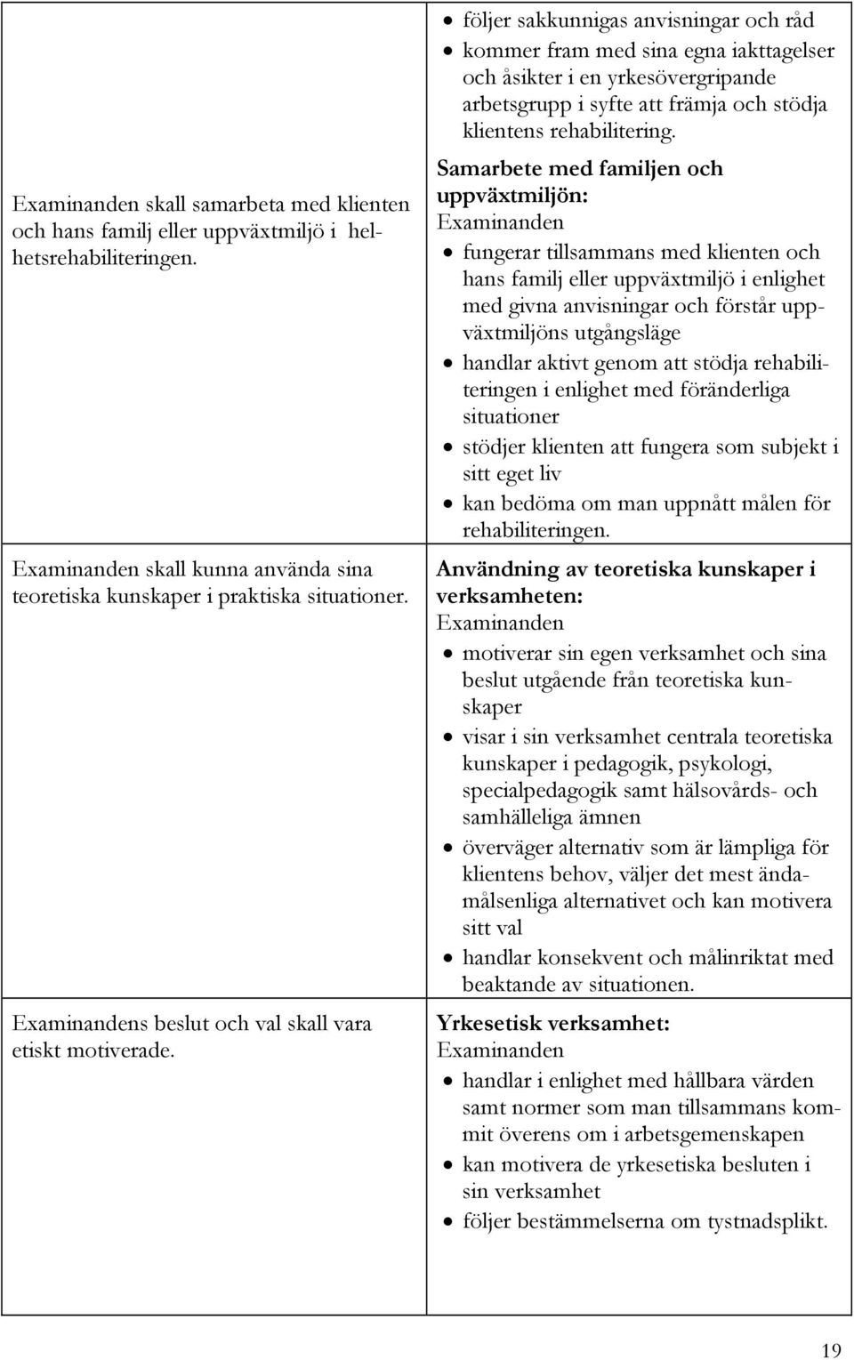 följer sakkunnigas anvisningar och råd kommer fram med sina egna iakttagelser och åsikter i en yrkesövergripande arbetsgrupp i syfte att främja och stödja klientens rehabilitering.