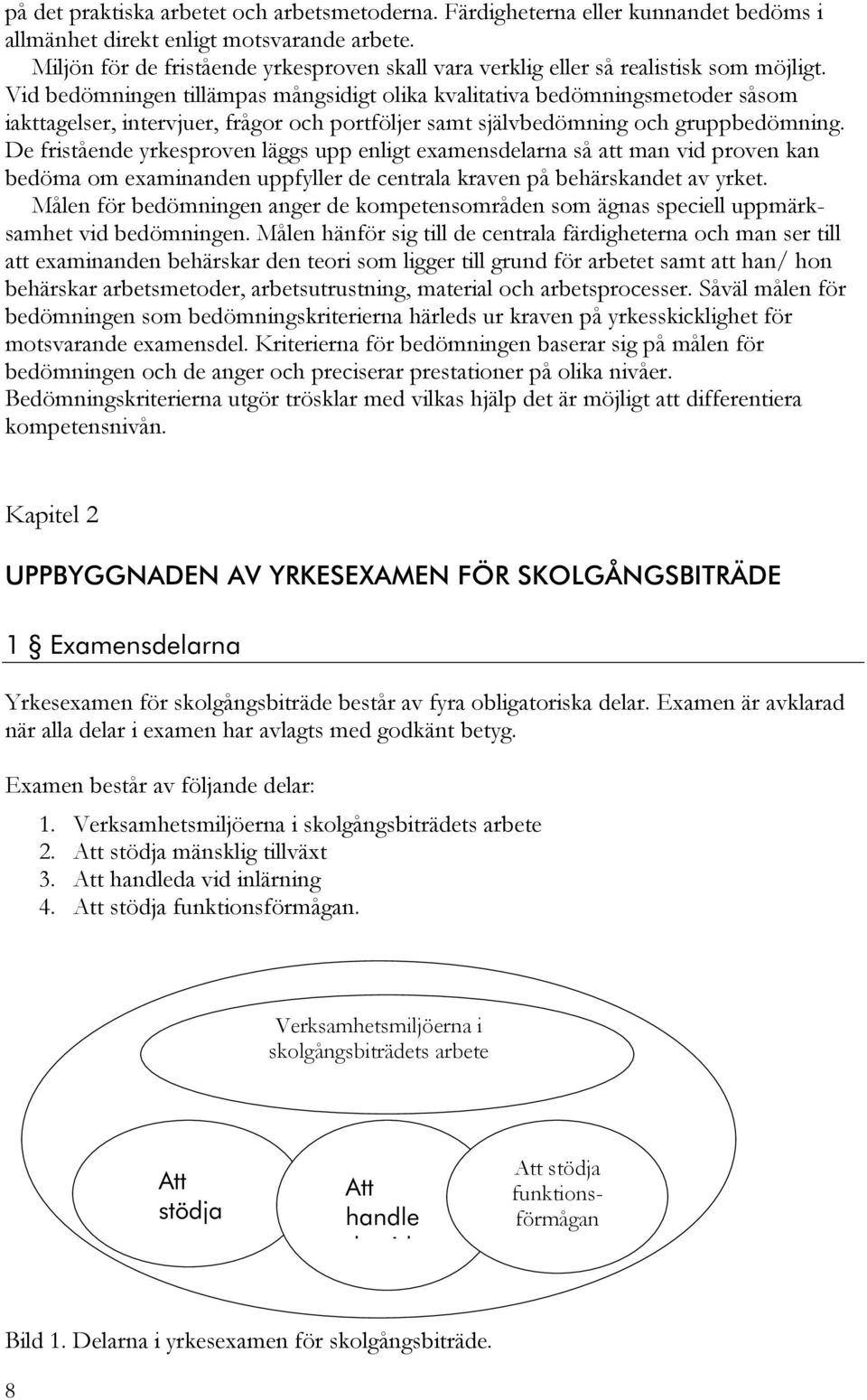 Vid bedömningen tillämpas mångsidigt olika kvalitativa bedömningsmetoder såsom iakttagelser, intervjuer, frågor och portföljer samt självbedömning och gruppbedömning.