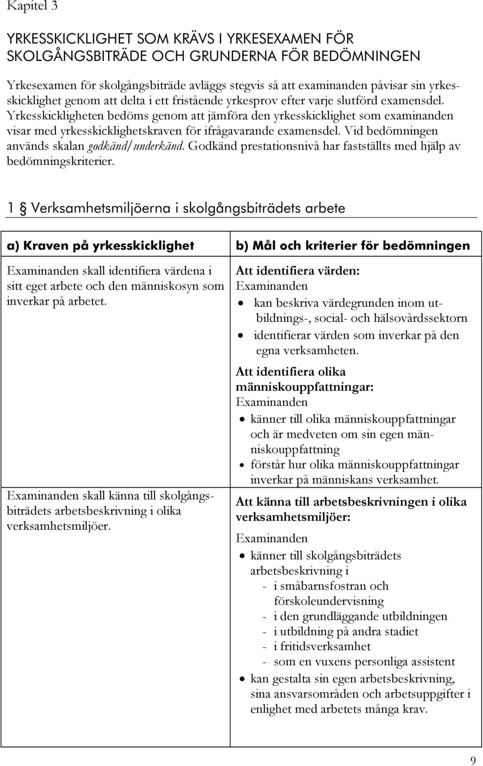 Yrkesskickligheten bedöms genom att jämföra den yrkesskicklighet som examinanden visar med yrkesskicklighetskraven för ifrågavarande examensdel. Vid bedömningen används skalan godkänd/underkänd.