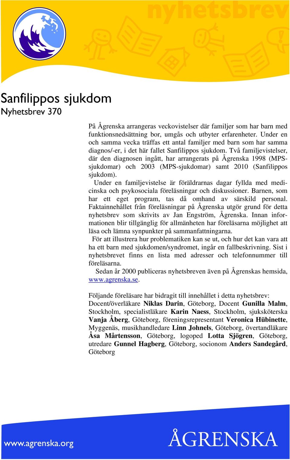 Två familjevistelser, där den diagnosen ingått, har arrangerats på Ågrenska 1998 (MPSsjukdomar) och 2003 (MPS-sjukdomar) samt 2010 (Sanfilippos sjukdom).