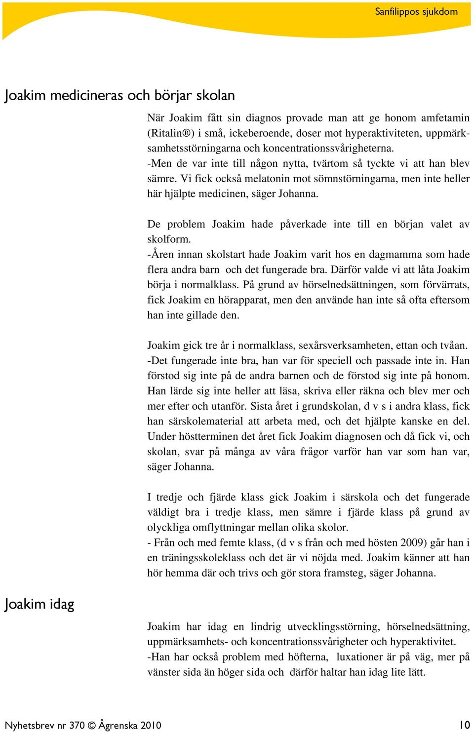 Vi fick också melatonin mot sömnstörningarna, men inte heller här hjälpte medicinen, säger Johanna. De problem Joakim hade påverkade inte till en början valet av skolform.
