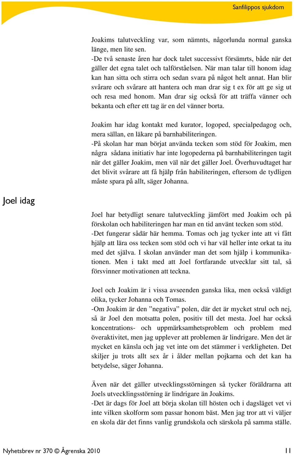 Man drar sig också för att träffa vänner och bekanta och efter ett tag är en del vänner borta.