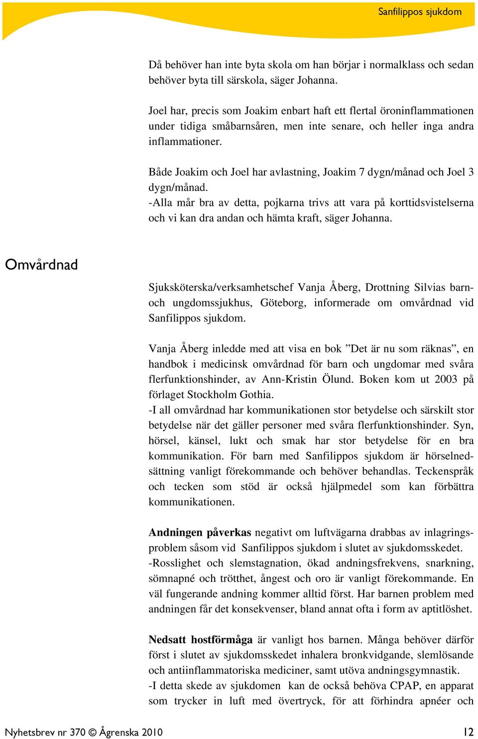 Både Joakim och Joel har avlastning, Joakim 7 dygn/månad och Joel 3 dygn/månad.
