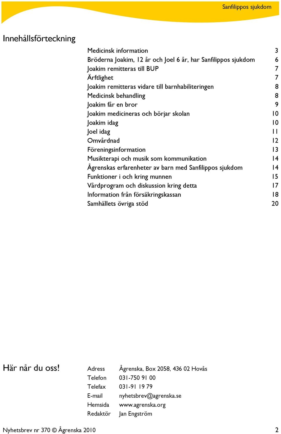 Ågrenskas erfarenheter av barn med Sanfilippos sjukdom 14 Funktioner i och kring munnen 15 Vårdprogram och diskussion kring detta 17 Information från försäkringskassan 18 Samhällets övriga stöd 20