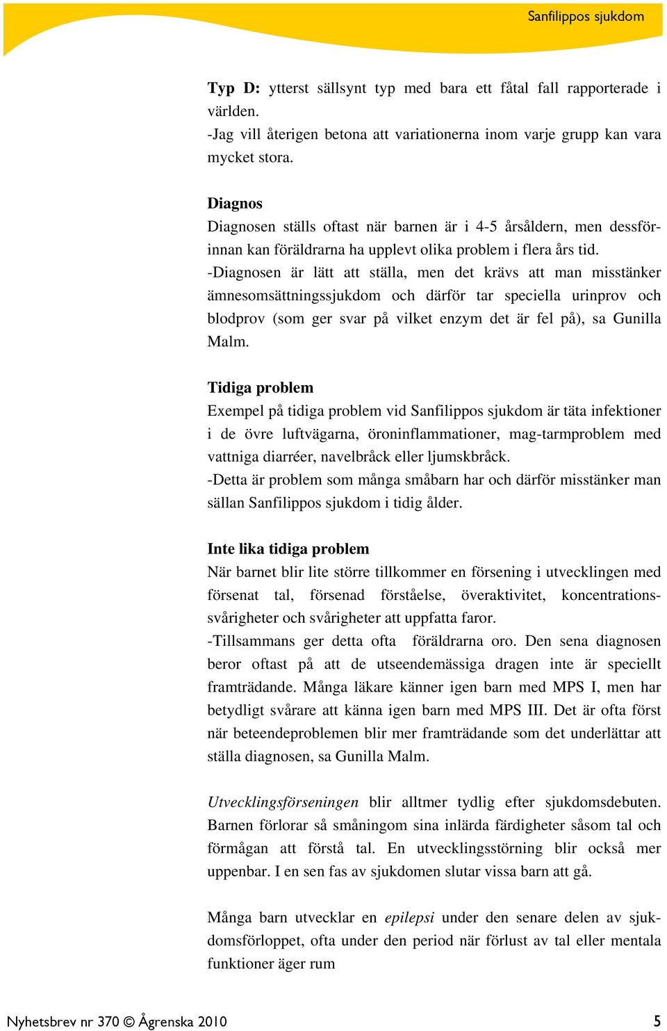 -Diagnosen är lätt att ställa, men det krävs att man misstänker ämnesomsättningssjukdom och därför tar speciella urinprov och blodprov (som ger svar på vilket enzym det är fel på), sa Gunilla Malm.