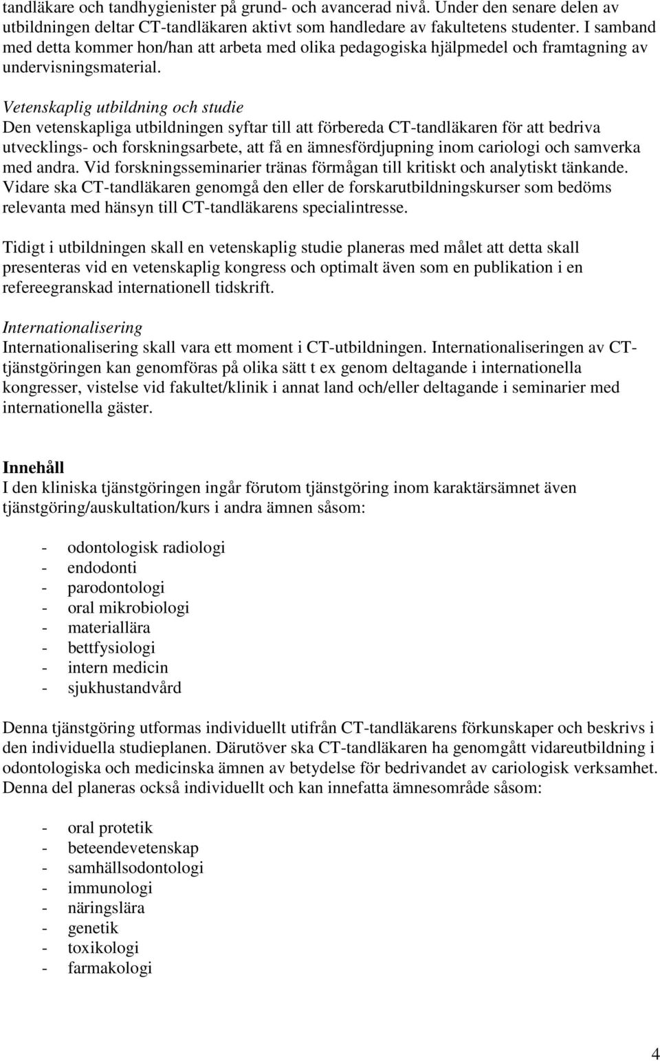 Vetenskaplig utbildning och studie Den vetenskapliga utbildningen syftar till att förbereda CT-tandläkaren för att bedriva utvecklings- och forskningsarbete, att få en ämnesfördjupning inom cariologi