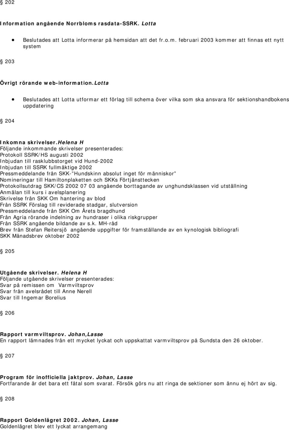 helena H Följande inkommande skrivelser presenterades: Protokoll SSRK/HS augusti 2002 Inbjudan till rasklubbstorget vid Hund-2002 Inbjudan till SSRK fullmäktige 2002 Pressmeddelande från SKK-