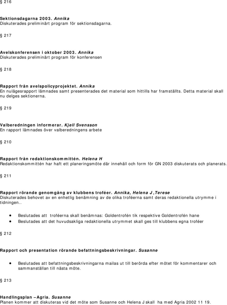 Detta material skall nu delges sektionerna. 219 Valberedningen informerar. Kjell Svensson En rapport lämnades över valberedningens arbete 210 Rapport från redaktionskommittén.