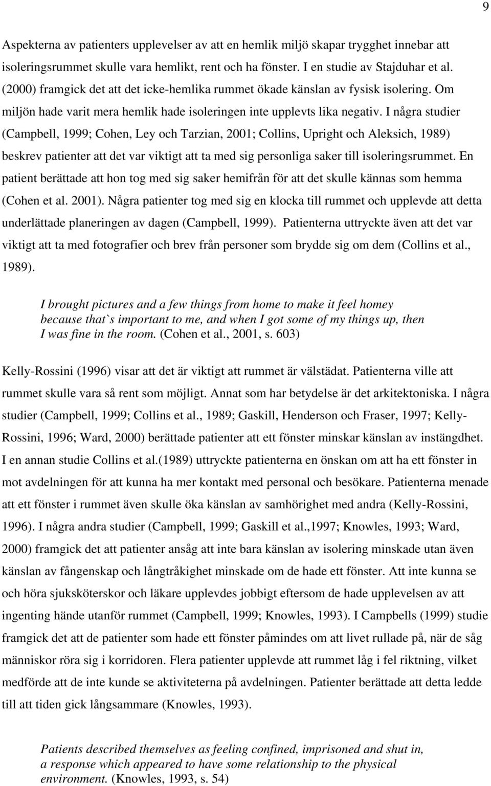 I några studier (Campbell, 1999; Cohen, Ley och Tarzian, 2001; Collins, Upright och Aleksich, 1989) beskrev patienter att det var viktigt att ta med sig personliga saker till isoleringsrummet.