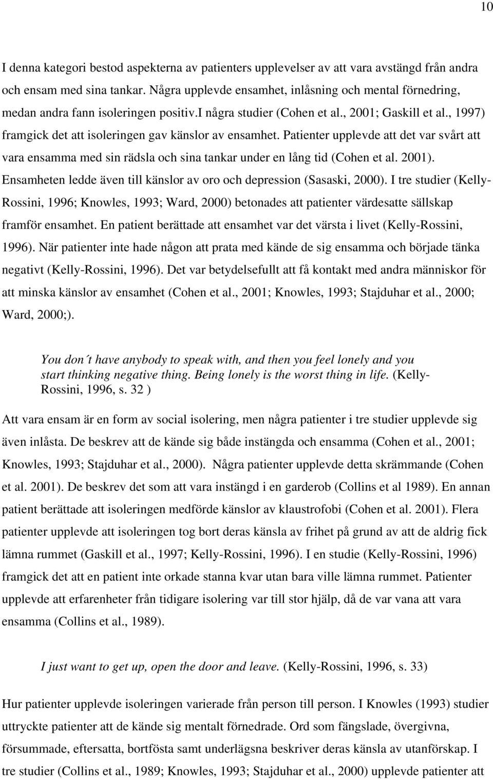 , 1997) framgick det att isoleringen gav känslor av ensamhet. Patienter upplevde att det var svårt att vara ensamma med sin rädsla och sina tankar under en lång tid (Cohen et al. 2001).