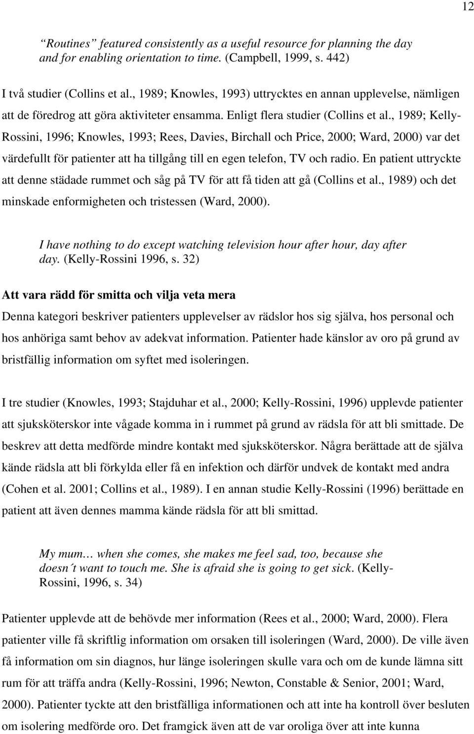 , 1989; Kelly- Rossini, 1996; Knowles, 1993; Rees, Davies, Birchall och Price, 2000; Ward, 2000) var det värdefullt för patienter att ha tillgång till en egen telefon, TV och radio.